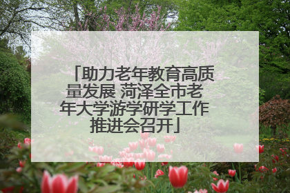 助力老年教育高质量发展 菏泽全市老年大学游学研学工作推进会召开