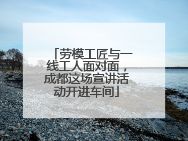 劳模工匠与一线工人面对面，成都这场宣讲活动开进车间