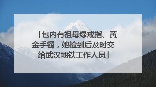 包内有祖母绿戒指、黄金手镯，她捡到后及时交给武汉地铁工作人员