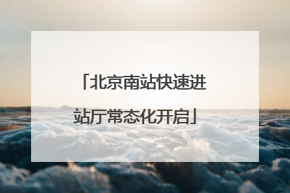北京南站快速进站厅常态化开启