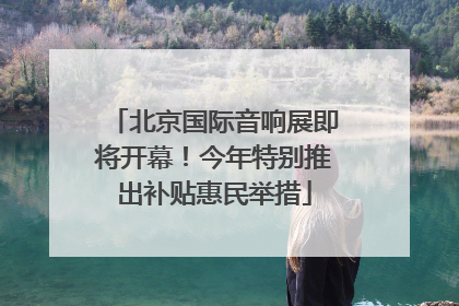 北京国际音响展即将开幕！今年特别推出补贴惠民举措