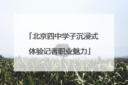 北京四中学子沉浸式体验记者职业魅力
