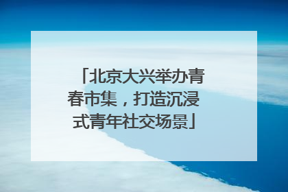 北京大兴举办青春市集，打造沉浸式青年社交场景