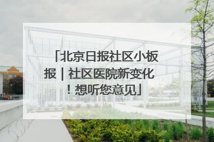 北京日报社区小板报｜社区医院新变化！想听您意见