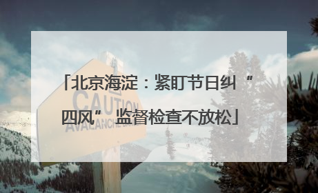 北京海淀：紧盯节日纠“四风” 监督检查不放松