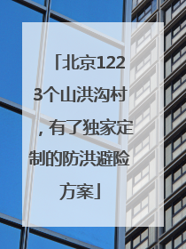 北京1223个山洪沟村，有了独家定制的防洪避险方案