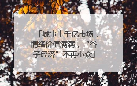 城事︱千亿市场：情绪价值满满，“谷子经济”不再小众