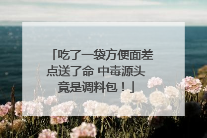 吃了一袋方便面差点送了命 中毒源头竟是调料包！