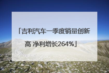 吉利汽车一季度销量创新高 净利增长264%