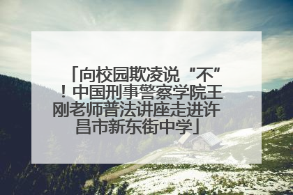 向校园欺凌说“不”！中国刑事警察学院王刚老师普法讲座走进许昌市新东街中学