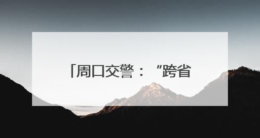 周口交警：“跨省联动”护平安！