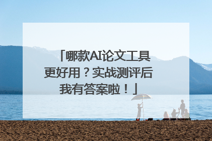 哪款AI论文工具更好用？实战测评后我有答案啦！