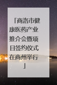 商洛市健康医药产业推介会暨项目签约仪式在商州举行