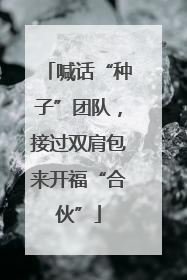 喊话“种子”团队，接过双肩包来开福“合伙”
