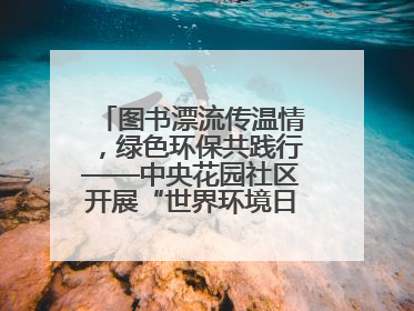 图书漂流传温情，绿色环保共践行——中央花园社区开展“世界环境日”活动