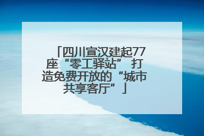 四川宣汉建起77座“零工驿站” 打造免费开放的“城市共享客厅”