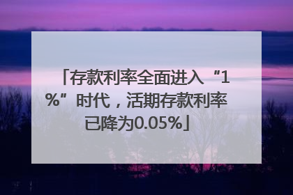存款利率全面进入“1%”时代，活期存款利率已降为0.05%