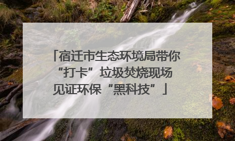宿迁市生态环境局带你“打卡”垃圾焚烧现场 见证环保“黑科技”