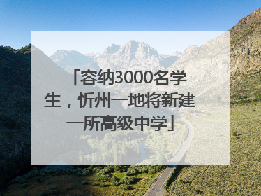 容纳3000名学生，忻州一地将新建一所高级中学