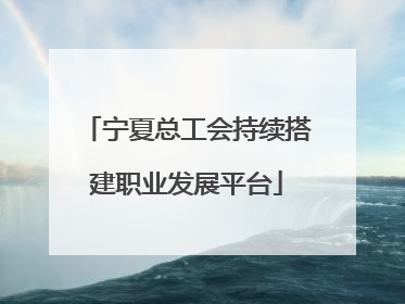 宁夏总工会持续搭建职业发展平台