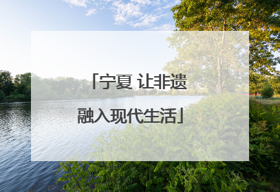 宁夏 让非遗融入现代生活
