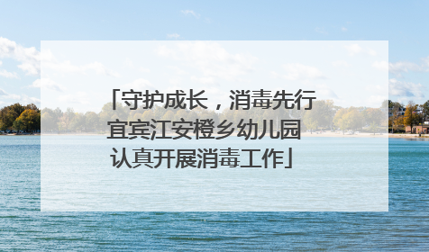 守护成长，消毒先行 宜宾江安橙乡幼儿园认真开展消毒工作