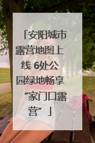 安阳城市露营地图上线 6处公园绿地畅享“家门口露营”