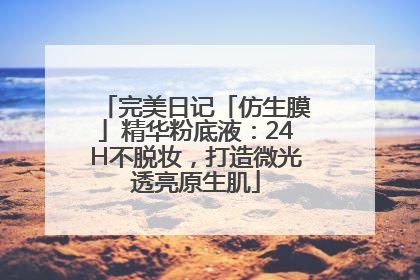 完美日记「仿生膜」精华粉底液：24H不脱妆，打造微光透亮原生肌