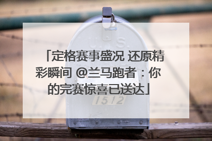 定格赛事盛况 还原精彩瞬间 @兰马跑者：你的完赛惊喜已送达