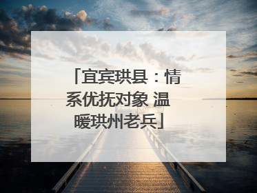 宜宾珙县：情系优抚对象 温暖珙州老兵