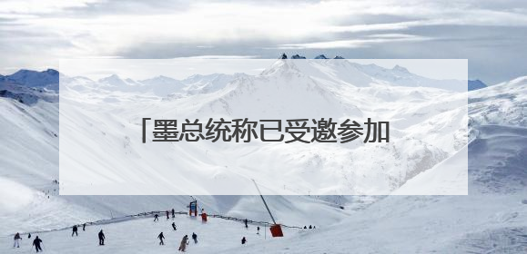 墨总统称已受邀参加七国集团领导人峰会 尚未决定是否出席