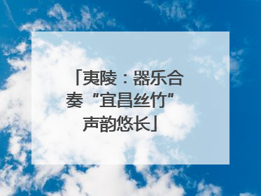 夷陵：器乐合奏“宜昌丝竹”声韵悠长