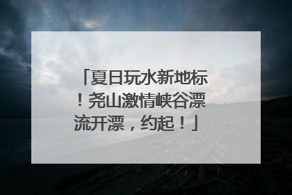 夏日玩水新地标！尧山激情峡谷漂流开漂，约起！