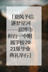 夏风予信 逐梦星河——淄博市桓台一中附属学校2021级毕业典礼举行
