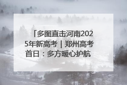 多图直击河南2025年新高考｜郑州高考首日：多方暖心护航 助力学子逐梦