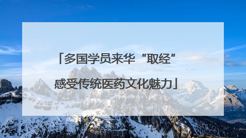多国学员来华“取经” 感受传统医药文化魅力