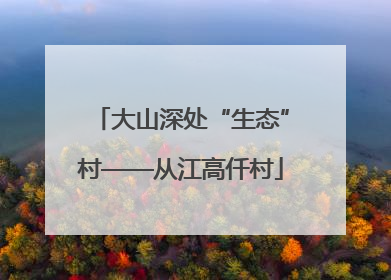 大山深处“生态”村——从江高仟村
