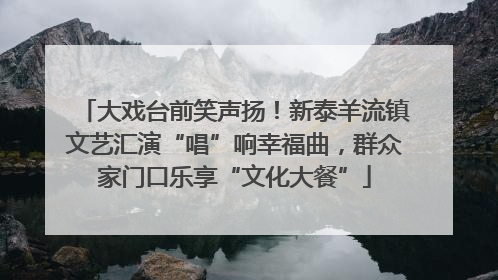 大戏台前笑声扬！新泰羊流镇文艺汇演“唱”响幸福曲，群众家门口乐享“文化大餐”