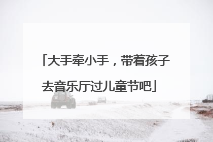 大手牵小手，带着孩子去音乐厅过儿童节吧