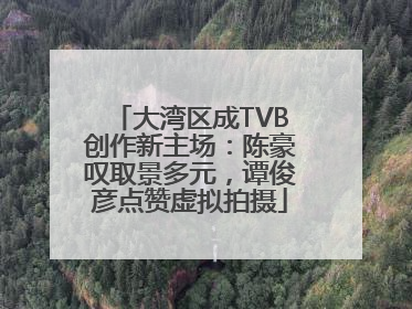 大湾区成TVB创作新主场：陈豪叹取景多元，谭俊彦点赞虚拟拍摄