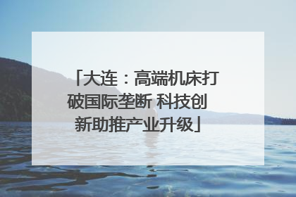大连：高端机床打破国际垄断 科技创新助推产业升级