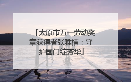 太原市五一劳动奖章获得者张雅楠：守护国门绽芳华