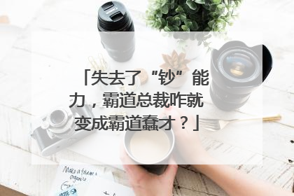 失去了“钞”能力，霸道总裁咋就变成霸道蠢才？