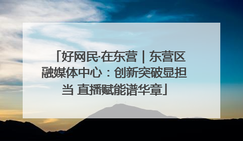 好网民·在东营｜东营区融媒体中心：创新突破显担当 直播赋能谱华章