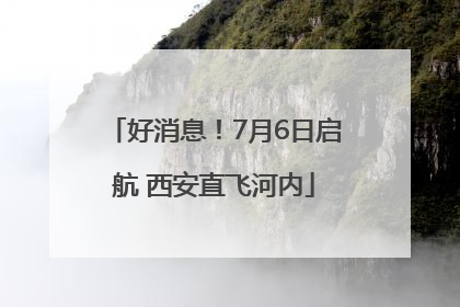 好消息！7月6日启航 西安直飞河内