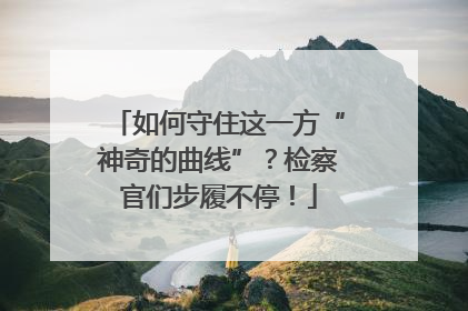 如何守住这一方“神奇的曲线”？检察官们步履不停！