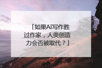 如果AI写作胜过作家，人类创造力会否被取代？