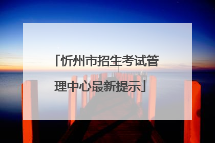 忻州市招生考试管理中心最新提示