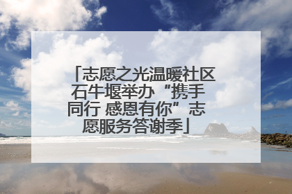 志愿之光温暖社区 石牛堰举办“携手同行 感恩有你”志愿服务答谢季
