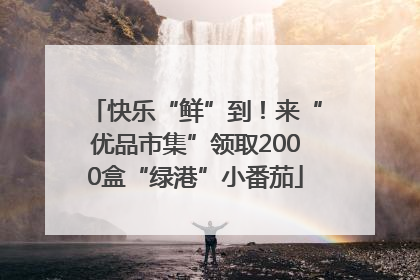 快乐“鲜”到！来“优品市集”领取2000盒“绿港”小番茄